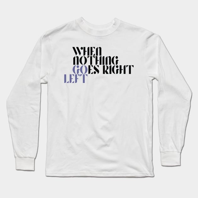 When Nothing Goes Right Go Left Long Sleeve T-Shirt by k8company